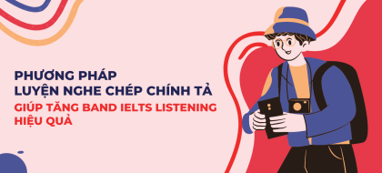 Phương pháp luyện nghe chép chính tả giúp tăng band IELTS Listening hiệu quả