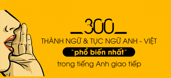 300 Thành Ngữ Anh - Việt Phổ Biến Nhất Trong Tiếng Anh Giao Tiếp