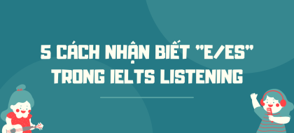 5 Cách nhận biết "s/es" trong bài thi IELTS Listening