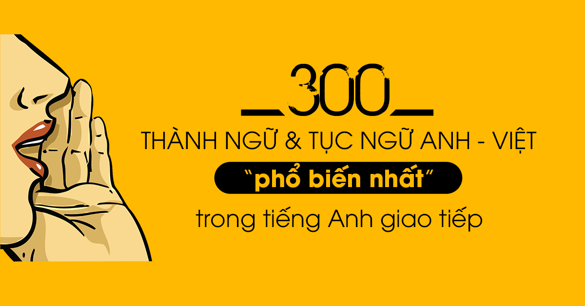 300 thành ngữ Anh - Việt phổ biến nhất trong tiếng Anh giao tiếp