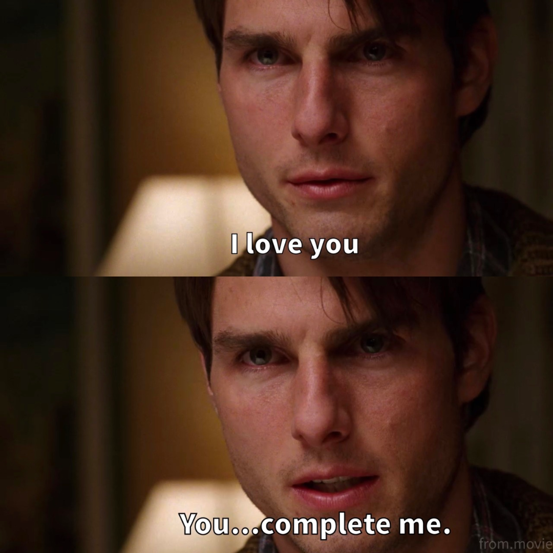 “You complete me.” - Jerry Maguire