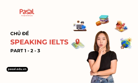Trọn bộ các chủ đề Speaking IELTS Part 1 - 2 - 3