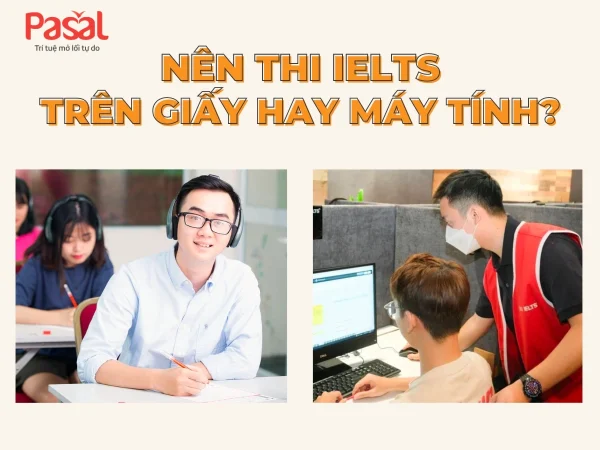 Nên thi IELTS trên giấy hay máy tính? Ưu nhược điểm mỗi cách