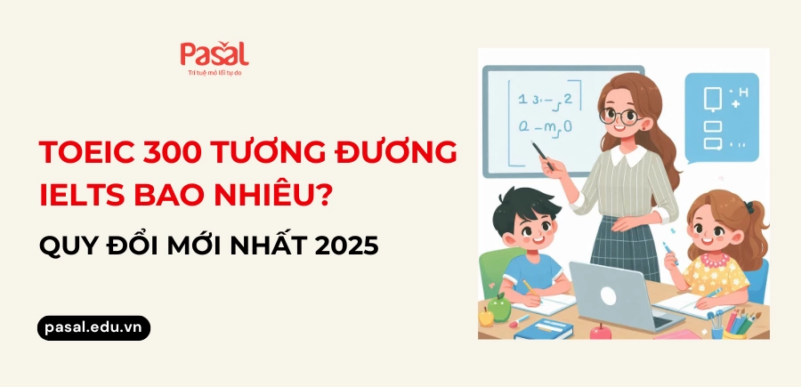 TOEIC 300 tương đương bằng gì? Cập nhật bảng quy đổi mới nhất 2025