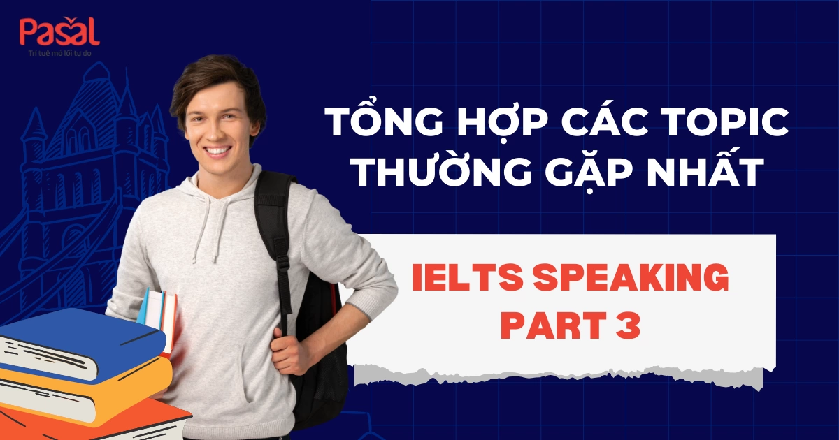 CÁC DẠNG CÂU HỎI THƯỜNG GẶP TRONG BÀI THI IELTS SPEAKING PART 3