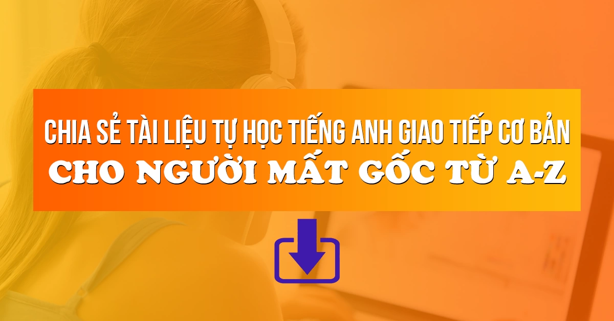 Chia sẻ Tài liệu tự học tiếng Anh giao tiếp cơ bản cho người mất gốc từ A-Z