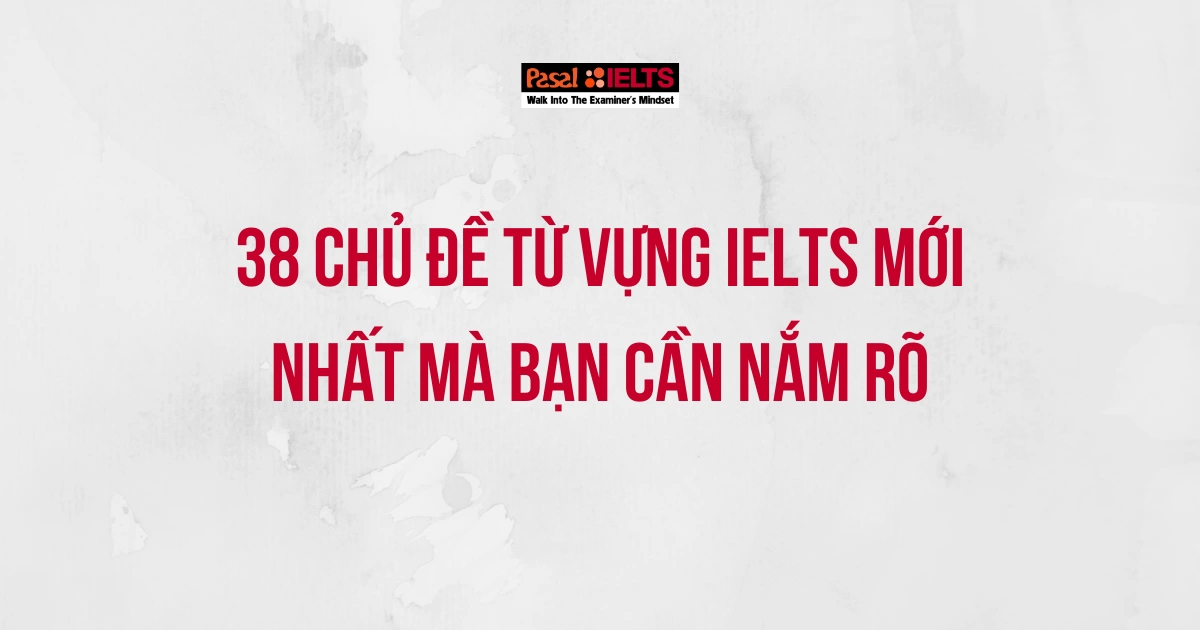 38 CHỦ ĐỀ TỪ VỰNG IELTS BẠN CẦN NẮM RÕ