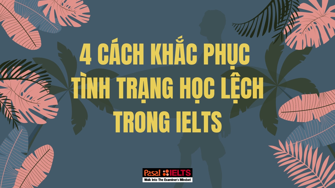 4 Cách khắc phục tình trạng học lệch trong IELTS