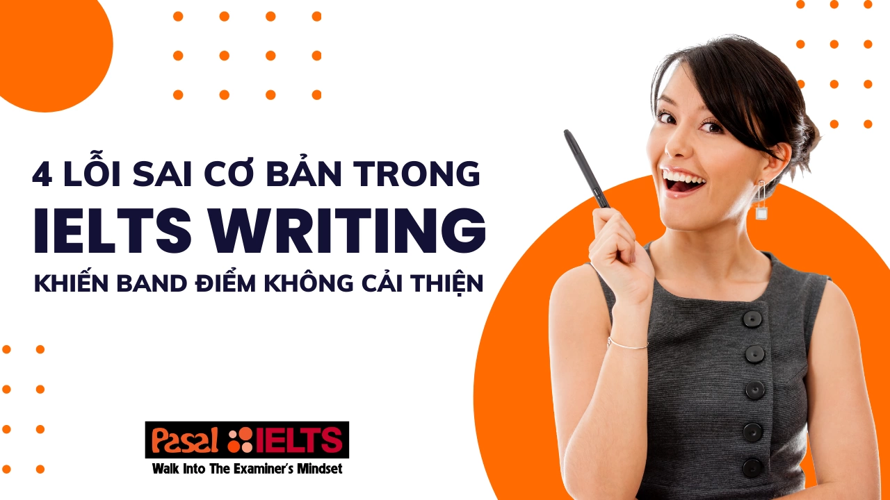 4 lỗi sai cơ bản trong IELTS Writing khiến band điểm của bạn mãi không cải thiện