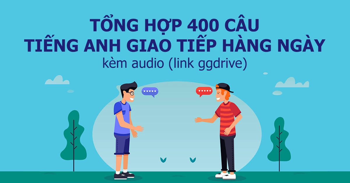 Tổng hợp 400 câu tiếng Anh giao tiếp hàng ngày kèm audio (link ggdrive)