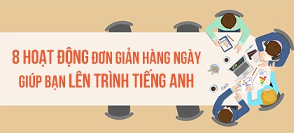 Các hoạt động đơn giản hàng ngày giúp bạn lên trình tiếng Anh