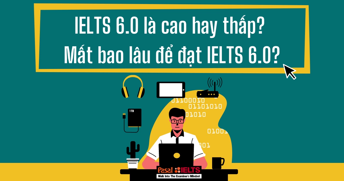 IELTS 6.0 là cao hay thấp? Mất bao lâu để đạt IELTS 6.0?