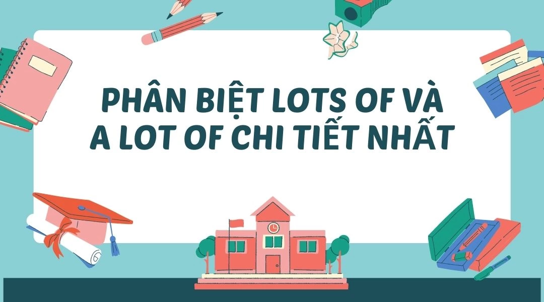 A lot of dùng khi nào? Phân biệt a lot of, lots of, a lot và plenty of