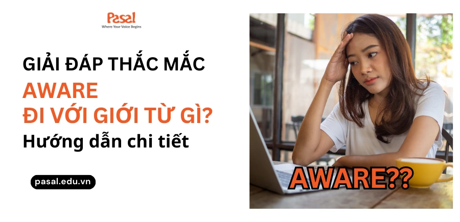 Aware đi với giới từ gì? Cách dùng và bài tập ứng dụng