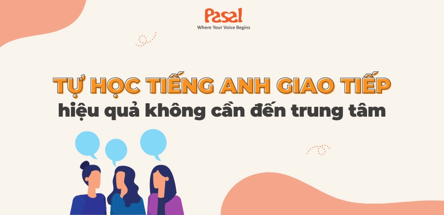 Cách tự học tiếng Anh giao tiếp hiệu quả không cần đến trung tâm