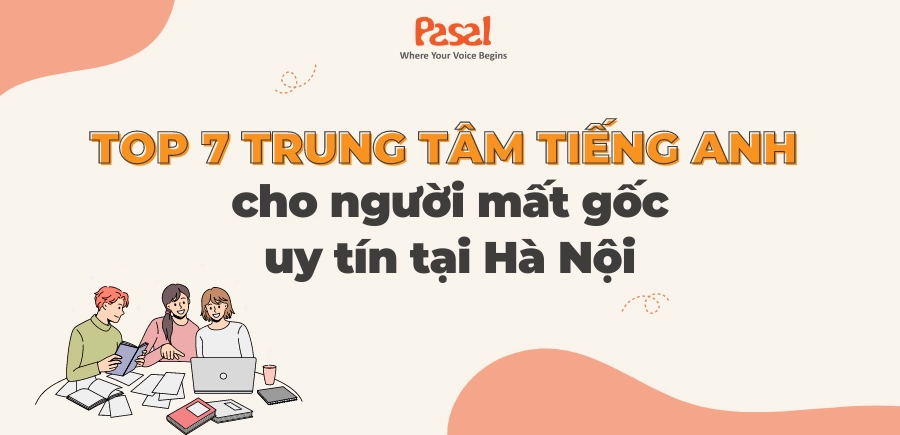 Top 7 trung tâm dạy tiếng Anh cho người mất gốc uy tín tại Hà Nội