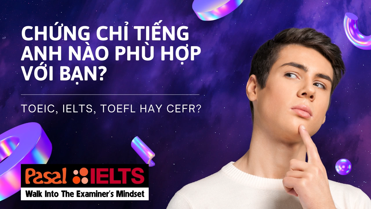 BẠN PHÙ HỢP VỚI LOẠI CHỨNG CHỈ TIẾNG ANH NÀO? TOEIC, IELTS, TOEFL HAY CEFR?