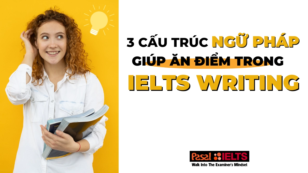 Bỏ túi ngay 3 cấu trúc ngữ pháp giúp ăn điểm trong bài thi IELTS Writing 