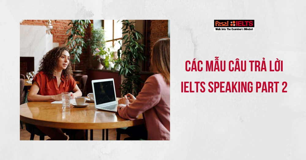 TỔNG HỢP CÁC MẪU CÂU TRẢ LỜI SPEAKING IELTS PART 2 HAY NHẤT