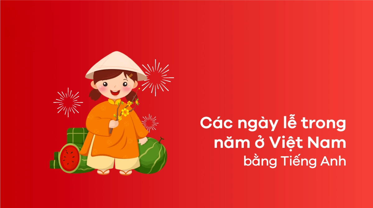 Cùng Pasal tìm hiểu tên các ngày lễ lớn trong năm của Việt Nam bằng tiếng Anh để giới thiệu tới các bạn bè năm châu quốc tế