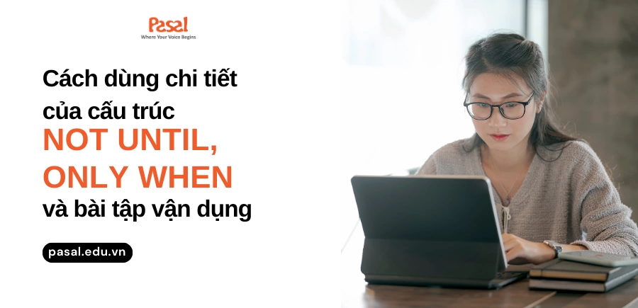 Cách dùng chi tiết của cấu trúc Not until, Only when và bài tập vận dụng