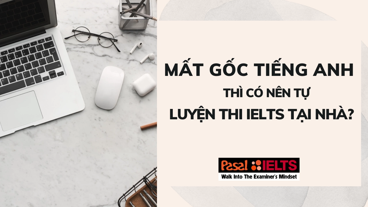 Mất gốc tiếng Anh thì có nên tự luyện thi IELTS tại nhà?