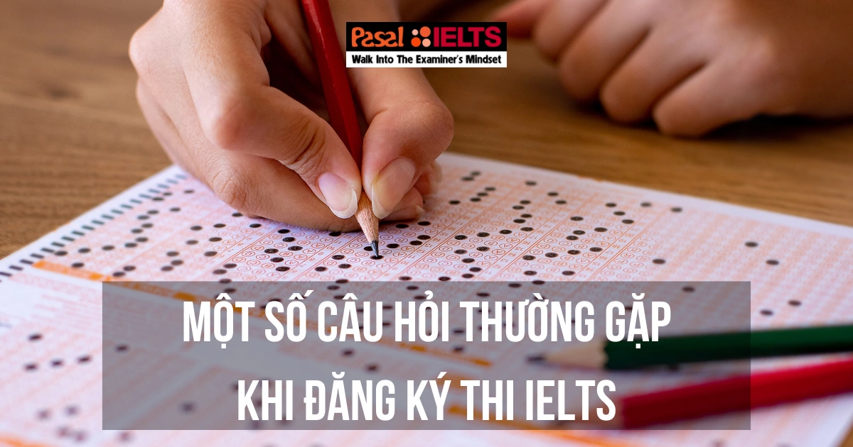 MỘT SỐ CÂU HỎI THƯỜNG GẶP KHI ĐĂNG KÝ THI IELTS