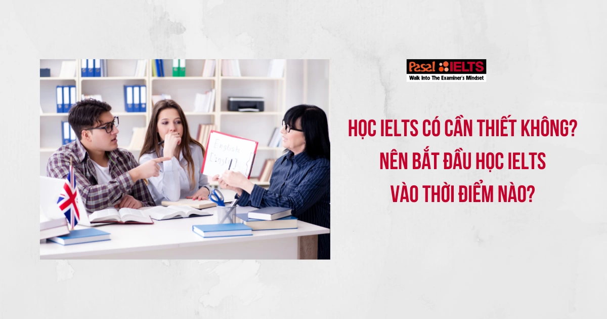 Học IELTS có cần thiết không? Nên bắt đầu học IELTS vào thời điểm nào?