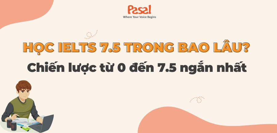 Học IELTS 7.5 trong bao lâu? Chiến lược từ 0 đến 7.5 ngắn nhất