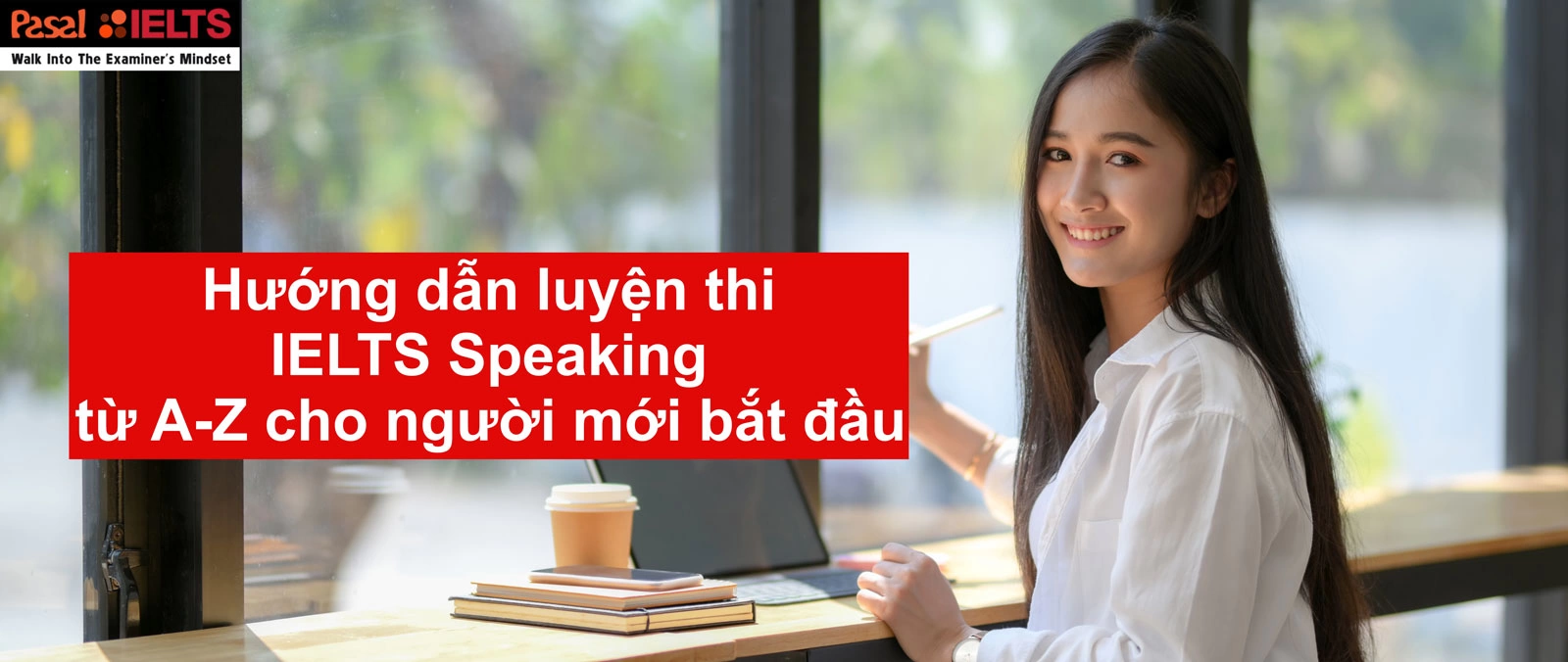 Hướng dẫn tự học IELTS Speaking từ A-Z cho người mới bắt đầu