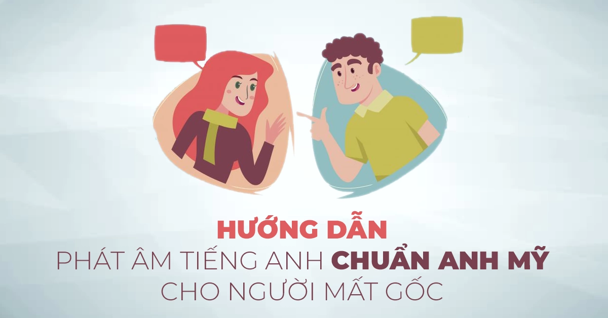 Hướng dẫn phát âm tiếng Anh chuẩn giọng Mỹ cho người mất gốc