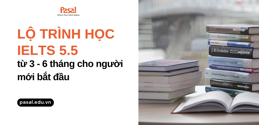 Học IELTS 5.5 mất bao lâu? Lộ trình học IELTS 5.5 từ 3-6 tháng cho người mới bắt đầu