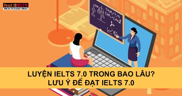 Luyện IELTS 7.0 trong bao lâu? Lưu ý để đạt IELTS 7.0