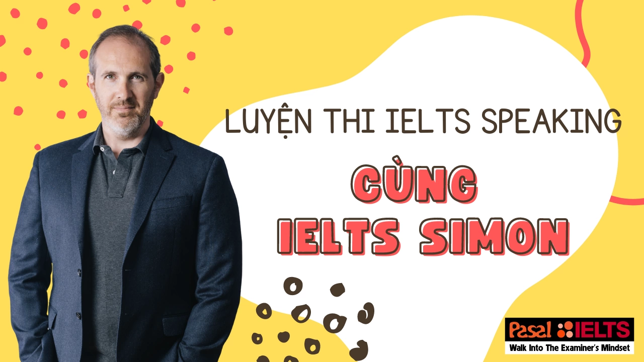 LUYỆN THI IELTS SPEAKING PART 3 HIỆU QUẢ VỚI PHƯƠNG PHÁP IELTS SIMON