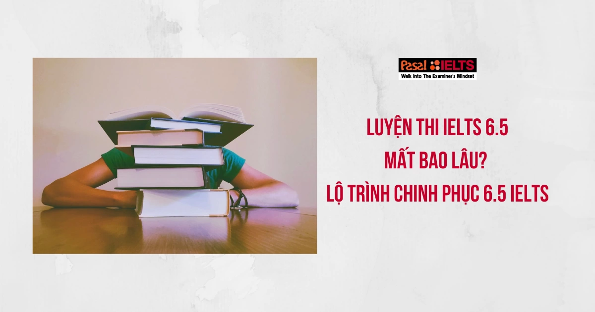 Mất bao lâu để đạt IELTS 6.5? Lộ trình chi tiết đạt 6.5 dễ dàng