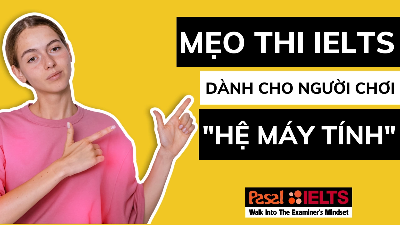 Mẹo thi IELTS dành cho người chơi “hệ máy tính”