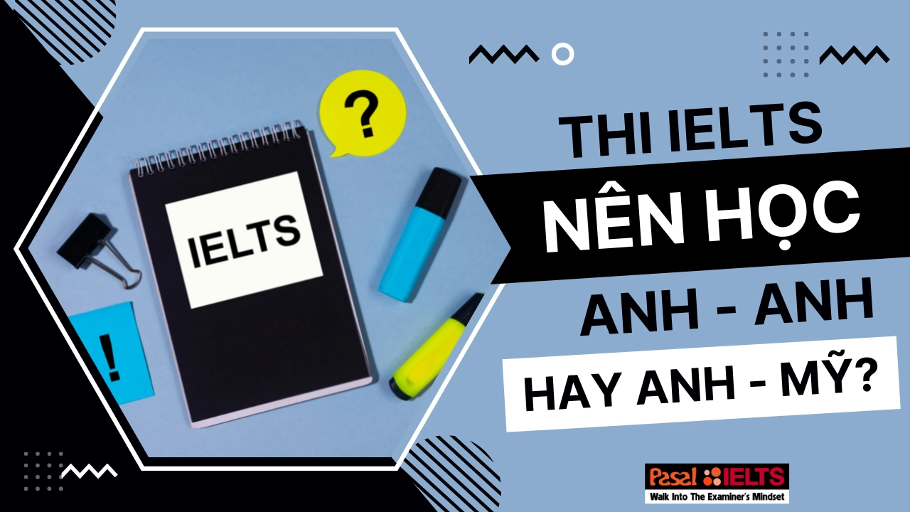 Nên học Anh Anh hay Anh Mỹ nếu muốn thi IELTS?