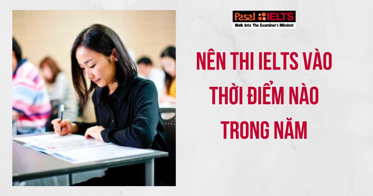 Độ khó của đề thi IELTS có thay đổi theo các thời điểm trong năm không? Nên thi IELTS vào thời điểm nào trong năm?