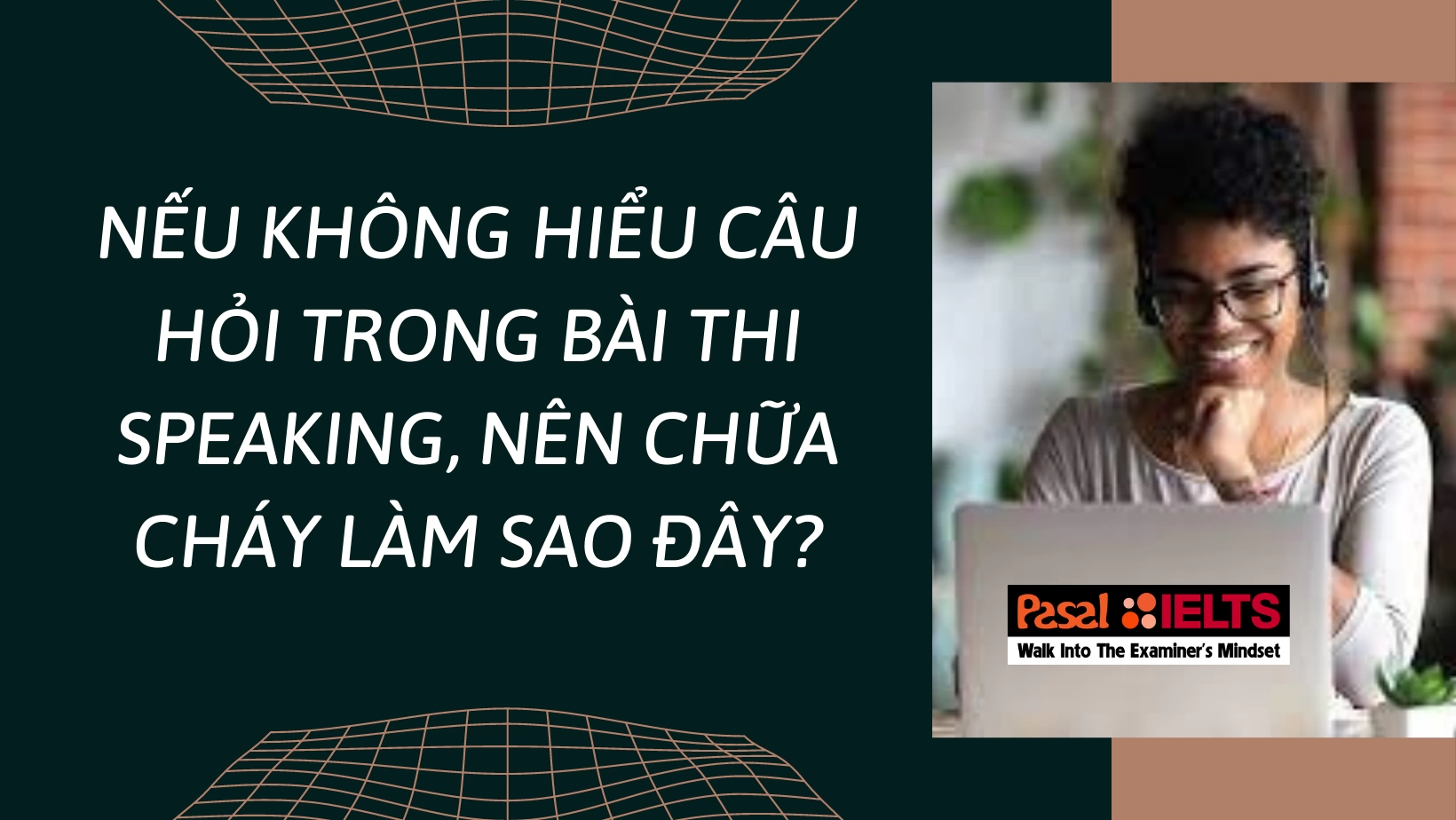 NẾU KHÔNG HIỂU CÂU HỎI TRONG BÀI THI SPEAKING, NÊN CHỮA CHÁY LÀM SAO ĐÂY?