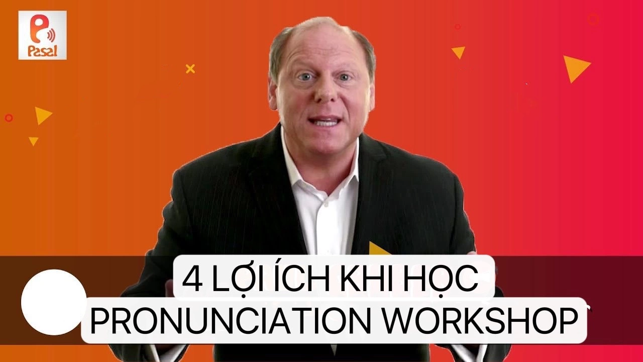 4 LỢI ÍCH KHÔNG THỂ BỎ QUA KHI HỌC PHƯƠNG PHÁP PRONUNCIATION WORKSHOP