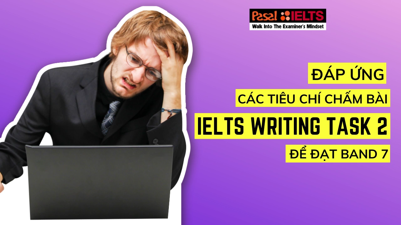 Đáp ứng các tiêu chí chấm bài IELTS Writing Task 2 như nào để đạt band 7?