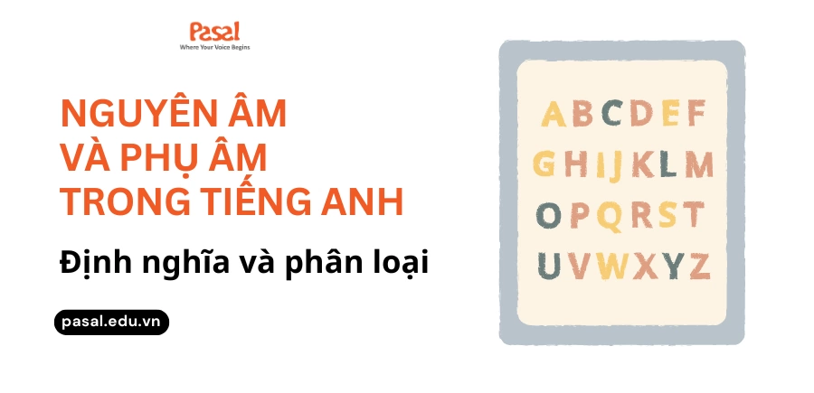 Nguyên âm và phụ âm trong tiếng Anh là gì? Định nghĩa và phân loại