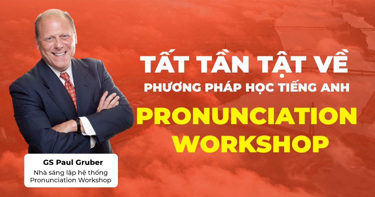 TẤT TẦN TẬT VỀ PHƯƠNG PHÁP HỌC TIẾNG ANH “THẦN THÁNH” PRONUNCIATION WORKSHOP