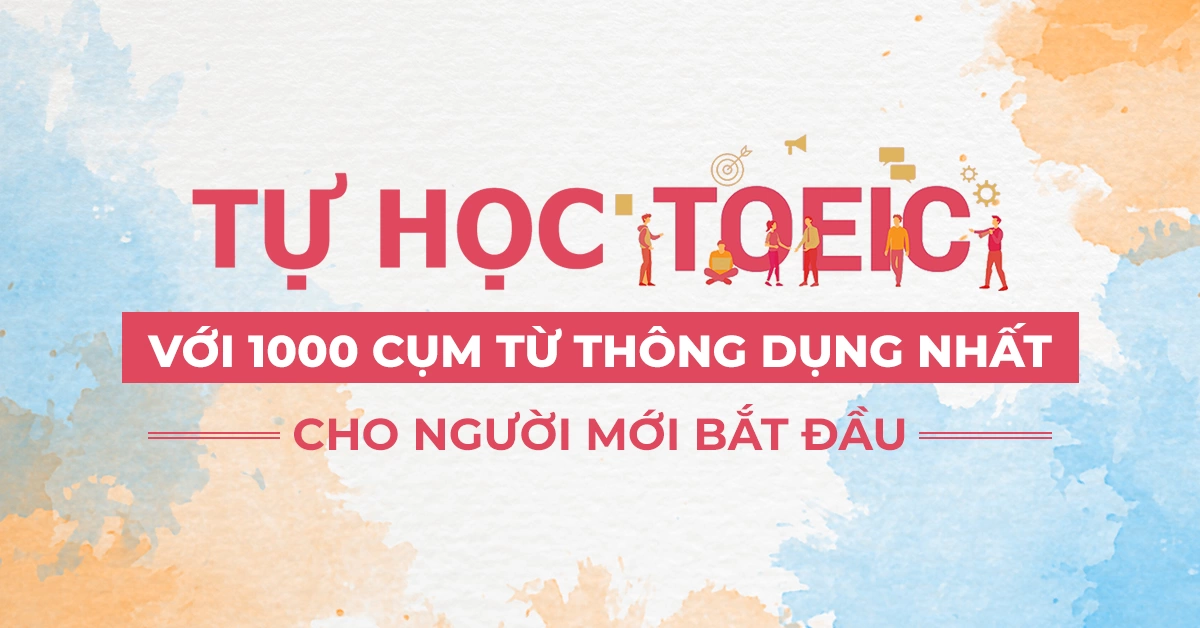 Tự học TOEIC với 1000 cụm từ thông dụng nhất cho người mới bắt đầu