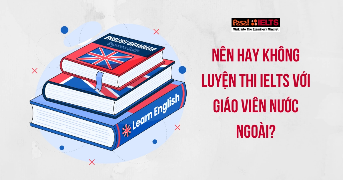 Luyện thi IELTS với giáo viên nước ngoài, nên hay không?