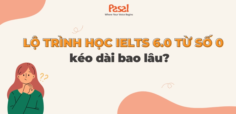 [Giải đáp chi tiết] Lộ trình học IELTS 6.0 từ số 0 kéo dài bao lâu?