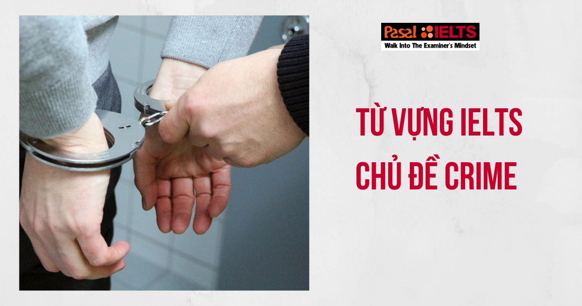 TẤT TẦN TẬT TỪ VỰNG IELTS CHỦ ĐỀ CRIME: COLLOCATIONS, IDIOMS… PHỔ BIẾN NHẤT