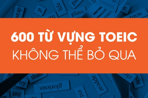 TRỌN BỘ TÀI LIỆU TỪ VỰNG TOEIC 2022 MỚI NHẤT SÁT VỚI ĐỀ THI