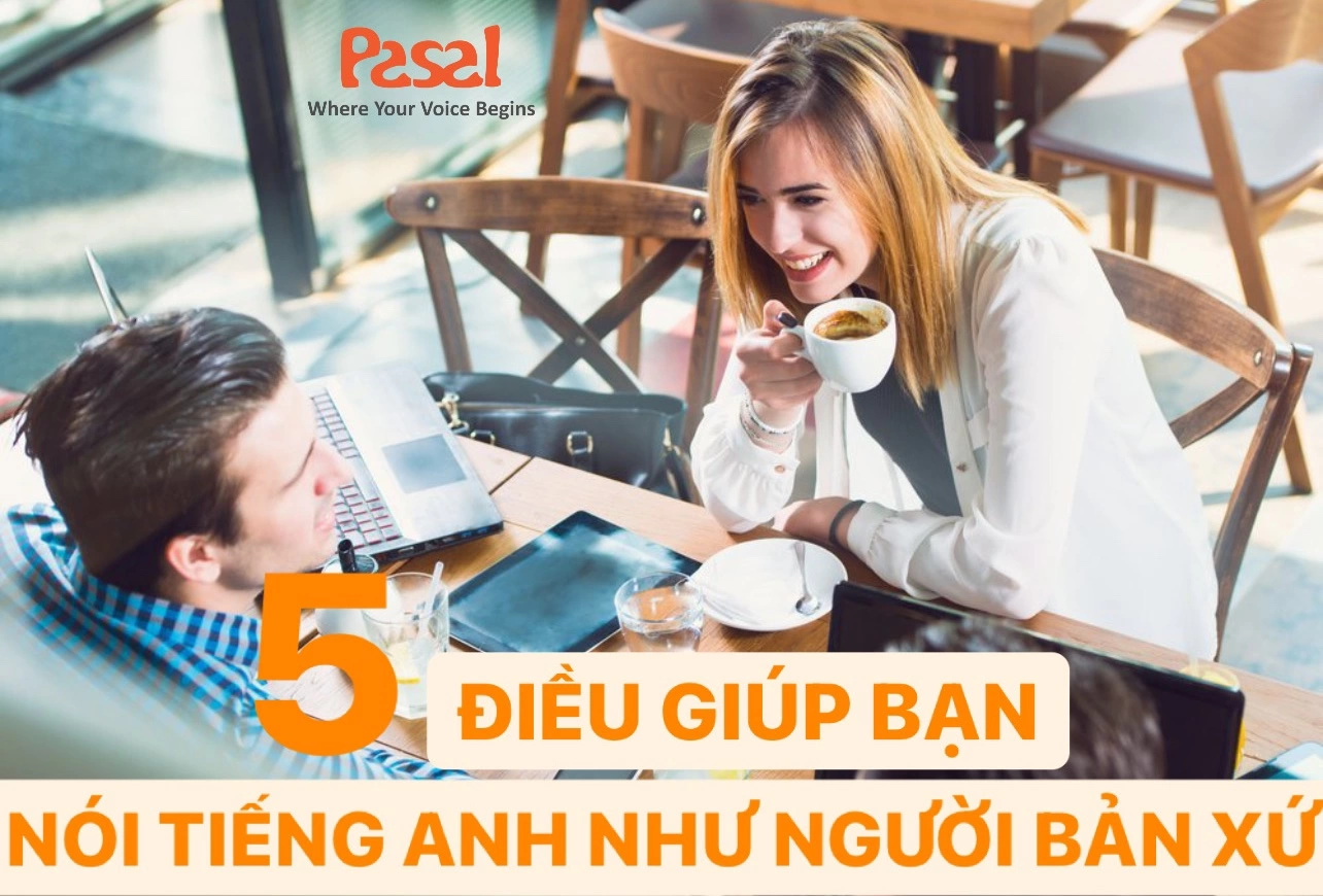 NÓI TIẾNG ANH NHƯ NGƯỜI BẢN XỨ KHÔNG THỂ BỎ QUA 5 ĐIỀU NÀY