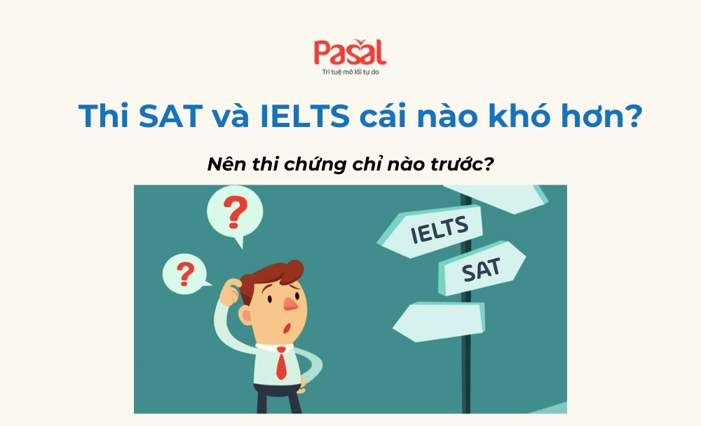 Thi SAT và IELTS cái nào khó hơn? Nên thi chứng chỉ nào trước?